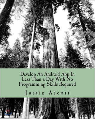 Develop An Android App In Less Than a Day With No Programming Skills Required: Android Development So Easy a Complete Novice Can Figure It