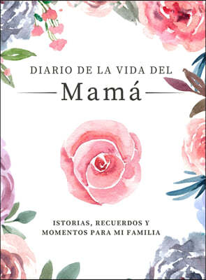 Diario de la Vida de Mama: Historias, Recuerdos y Momentos Para Mi Familia