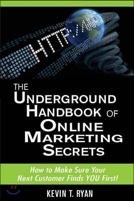 The Underground Handbook of Online Marketing Secrets: How to Make Sure Your Next Customer Finds You First!