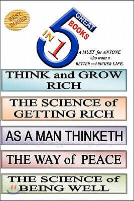 5 Great Books In 1: THINK and GROW RICH. THE SCIENCE of GETTING RICH. AS A MAN THINKETH. THE WAY of PEACE. THE SCIENCE of BEING WELL