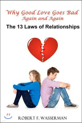 Why Good Love Goes Bad Again and Again: The 13 Laws of Relationships