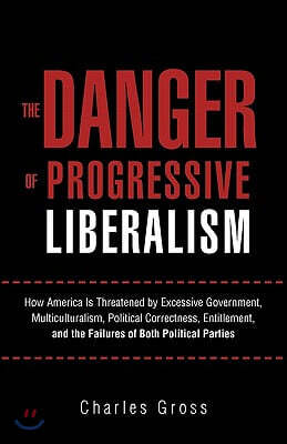 The Danger of Progressive Liberalism: How America Is Threatened by Excessive Government, Multiculturalism, Political Correctness, Entitlement, and the