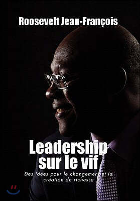 Leadership Sur Le Vif: Des Idees Pour Le Changement Et La Creation de Richesse En Haiti