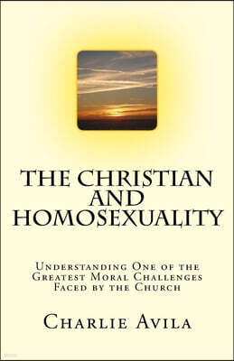 The Christian and Homosexuality: Understanding One of the Greatest Moral Challenges Faced by the Church