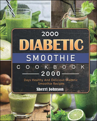 2000 Diabetic Smoothie Cookbook: 2000 Days Healthy And Delicious Diabetic Smoothie Recipes