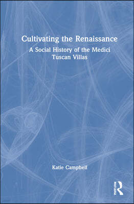 Cultivating the Renaissance: A Social History of the Medici Tuscan Villas