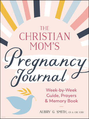 The Christian Mom's Pregnancy Journal: Week-By-Week Guide, Prayers, and Memory Book
