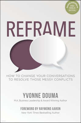 Reframe: How To Change Your Conversations To Resolve Those Messy Conflicts