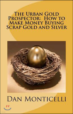 The Urban Gold Prospector: How to Make Money Buying Scrap Gold and Silver