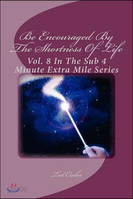 Be Encouraged by the Shortness of Life: Vol. 8 in the Sub 4 Minute Extra Mile Series