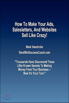 How To Make Your Ads, Salesletters, and Websites Sell Like Crazy