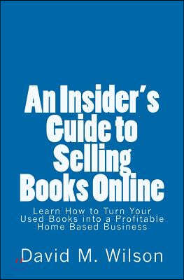 An Insider's Guide to Selling Books Online: Learn How to Create a Work from Home Business