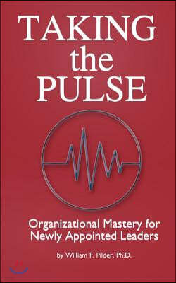 Taking the Pulse: Organizational Mastery for Newly Appointed Leaders: A Complete Handbook for Effective Leadership Transitions. a Must f