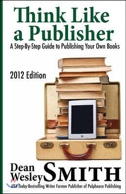 Think Like A Publisher: A Step-By Step Guide to Publishing Your Own Books