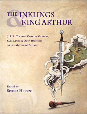 Inklings and King Arthur: J.R.R. Tolkien, Charles Williams, C.S. Lewis, and Owen Barfield on the Matter of Britain