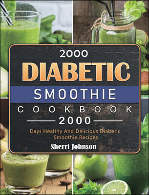 2000 Diabetic Smoothie Cookbook: 2000 Days Healthy And Delicious Diabetic Smoothie Recipes
