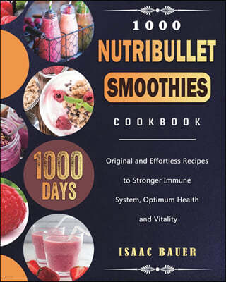 1000 Nutribullet Smoothies Cookbook: 1000 Days Original and Effortless Recipes to Stronger Immune System, Optimum Health and Vitality