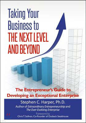 Taking Your Business to the Next Level and Beyond: The Entrepreneur's Guide to Developing an Exceptional Enterprise