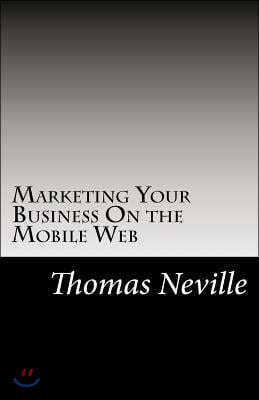 Marketing Your Business on the Mobile Web: Turn the Internet Into Profits