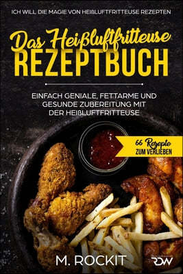 Das Heißluftfritteuse Rezeptbuch. Einfach geniale, fettarme und gesunde Zubereitung mit der Heißluftfritteuse.: Ich Will Die Magie Von Heißluftfritteu