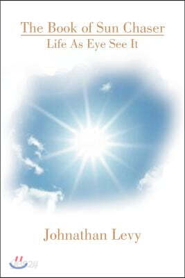 The Book of Sun Chaser: Life as Eye See It