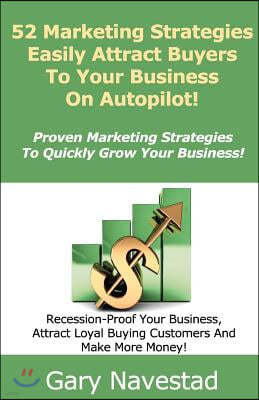 52 Marketing Strategies Easily Attract Buyers To Your Business On Autopilot!: Proven Marketing Strategies To Quickly Grow Your Business
