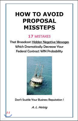 How to Avoid Proposal Missteps: 17 Mistakes That Broadcast Hidden Negative Messages Dramatically Decreasing Your Federal Contract Win Probability