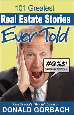 101 Greatest Real Estate Stories Ever Told: Agents' Full Disclosure