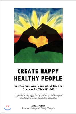 Create Happy Healthy People: Set Yourself and Your Child Up for Success in This World!