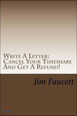 Write a Letter: Cancel Your Timeshare and Get a Refund!: A Step-By-Step Guide to Writing a Cancellation Letter That Works!