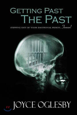Getting Past the Past: Stepping Out of Your Emotional Prison ... Forever