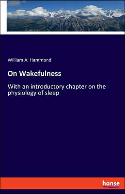 On Wakefulness: With an introductory chapter on the physiology of sleep