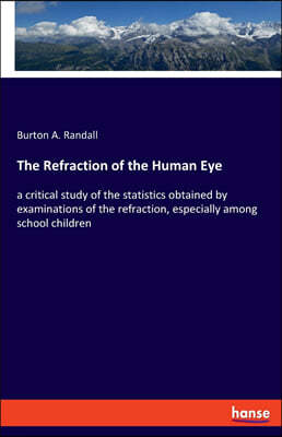 The Refraction of the Human Eye: a critical study of the statistics obtained by examinations of the refraction, especially among school children