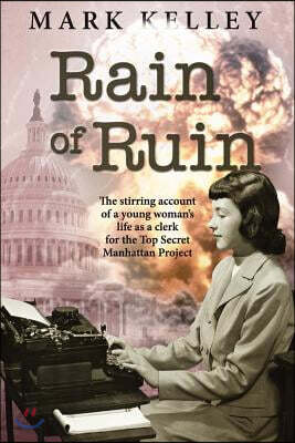 Rain of Ruin: The stirring account of a young woman's life as a clerk for the Top Secret Manhattan Project
