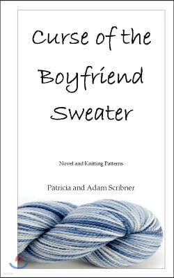 Curse of the Boyfriend Sweater: Novel and Knitting Patterns