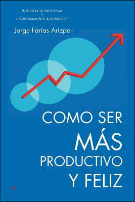 Como Ser Mas Productivo y Feliz: Inteligencia Emocional y Comportamiento Autodirigido