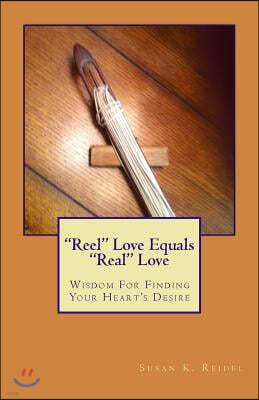 "Reel" Love Equals "Real" Love: Wisdom For Finding Real Love