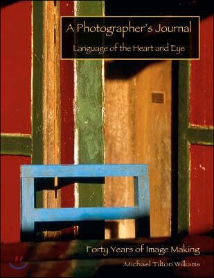 A Photographer's Journal; 40 Years of Image-Making: Language of the Heart and Eye