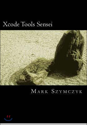 Xcode Tools Sensei: Your Guide to the Mac OS X and iOS Developer Tools