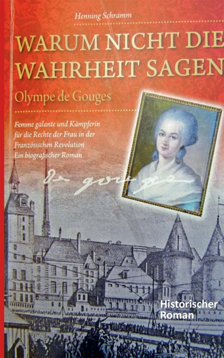 Warum nicht die Wahrheit sagen: Olympe de Gouges. Femme galante und Kampferin fur die Rechte der Frau in der Franzosischen Revolution. Ein biografisch