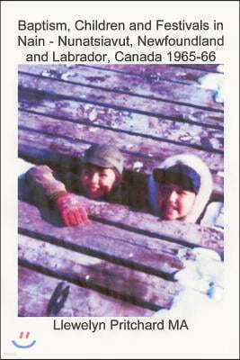 Baptism, Children and Festivals in Nain - Nunatsiavut, Newfoundland and Labrador, Canada 1965-66: Cover photograph: Jo and Sam Dicker (photographs cou