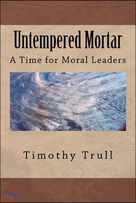 Untempered Mortar: A Time for Moral Leaders