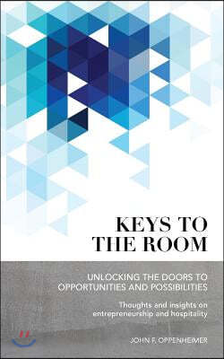 Keys to the Room: Unlocking the Doors to Opportunities and Possibilities: Thoughts and Insights on Entrepreneurship and Hospitality