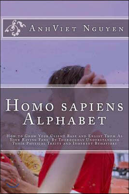 Homo sapiens Alphabet: How to Grow Your Clients Base and Enlist them as Your Raving Fans by thoroughly Understanding their Physical Traits an