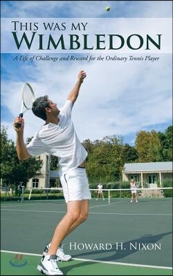 This Was My Wimbledon: A Life of Challenge and Reward for the Ordinary Tennis Player