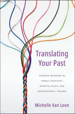 Translating Your Past: Finding Meaning in Family Ancestry, Genetic Clues, and Generational Trauma