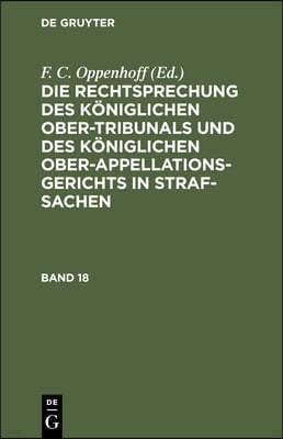 Die Rechtsprechung Des Königlichen Ober-Tribunals Und Des Königlichen Ober-Appellations-Gerichts in Straf-Sachen. Band 18