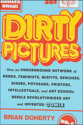 Dirty Pictures: How an Underground Network of Nerds, Feminists, Misfits, Geniuses, Bikers, Potheads, Printers, Intellectuals, and Art