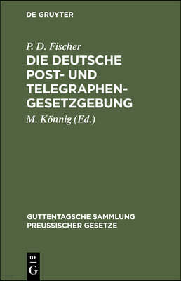 Die Deutsche Post- Und Telegraphen-Gesetzgebung: Nebst Dem Weltpostverlag Und Dem Internationalen Telegraphenvertrag, Und Dem Internationalen Funkente