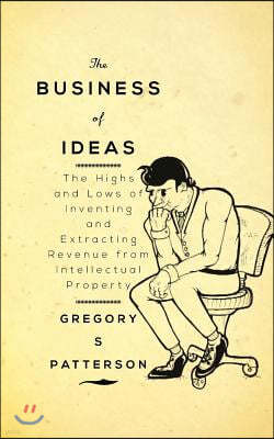 The Business of Ideas: The Highs and Lows of Inventing and Extracting Revenue from Intellectual Property